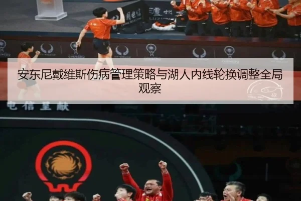 安东尼戴维斯伤病管理策略与湖人内线轮换调整全局观察